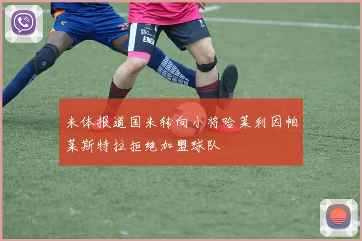 米体报道国米转向小将哈莱利因帕莱斯特拉拒绝加盟球队